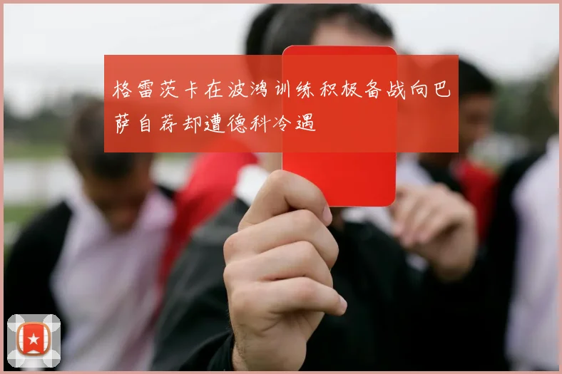 格雷茨卡在波鸿训练积极备战向巴萨自荐却遭德科冷遇