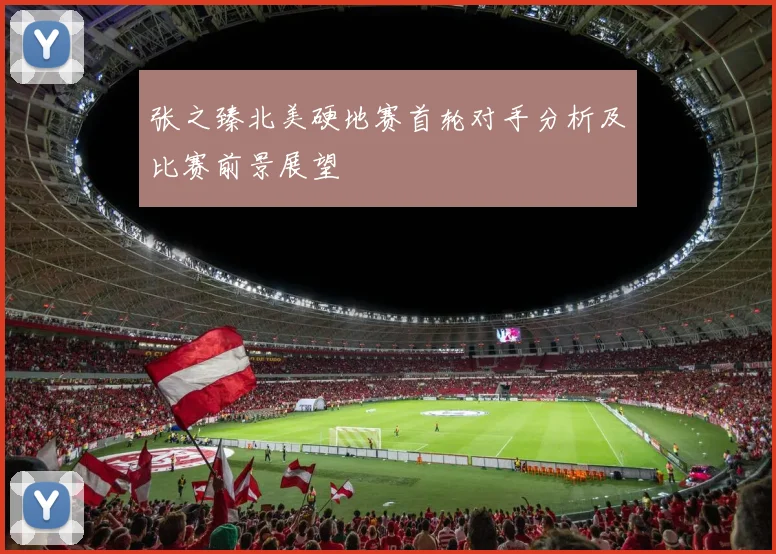 张之臻北美硬地赛首轮对手分析及比赛前景展望